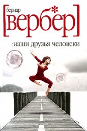 Бернар Вербер "Наши друзья - человеки"