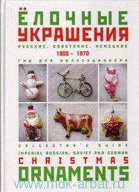 Ёлочные украшения. Русские, советские, немецкие. 1900-1970 : Гид для коллекционера