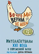 Во что мы верим, но не можем доказать. ­Интеллектуалы XXI века о современной науке