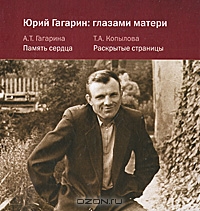 А. Т. Гагарина, Т. А. Копылова "Юрий Гагарин. Глазами матери"