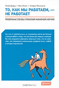 Тони Шварц, Жан Гомес, Кэтрин Маккарти "То, как мы работаем, — не работает. Проверенные способы управления жизненной энергией"