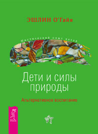 Эшлин О`Гайя  - Дети и силы природы. Альтернативное воспитание