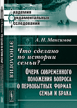 Максимов А.Н. Что сделано по истории семьи?: Очерк современного положения вопроса о первобытных формах семьи и брака.