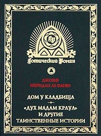 Джозеф Шеридан Ле Фаню    "Дом у кладбища. "Дух мадам Краул" и другие таинственные истории"