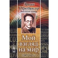 Эрвин Шредингер. Мой взгляд на мир