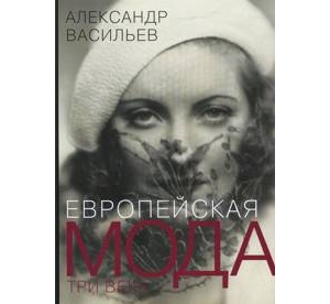 Европейская мода. Три века. Васильев А.А.