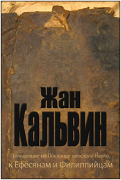 Жан Кальвин. Толкование на Послания апостола Павла к Ефесянам и Филиппийцам. Минск, 2008