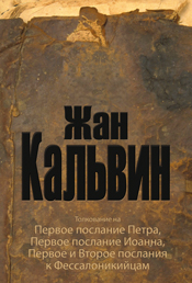 Жан Кальвин. Толкование на 1-е Петра, 1-е Иоанна, 1-е и 2-е послание к Фессалоникийцам. Минск, 2011