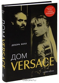 Дом Versace. Невероятная история о гении, убийстве и возрождении - Дебора Болл