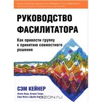 Руководство фасилитатора. Как привести группу к принятию совместного решения