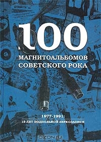 Александр Кушнир - "100 магнитоальбомов советского рока. 1977-1991: 15 лет подпольной звукозаписи"