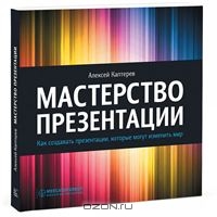 Мастерство презентации. Как создавать презентации, которые могут изменить мир