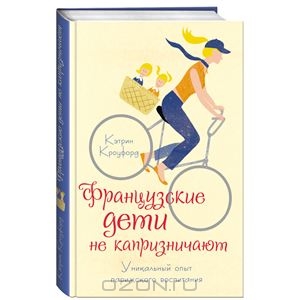 Кэтрин Кроуфорд. Французские дети не капризничают. Уникальный опыт парижского воспитания