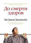 "До смерти здоров. Результат исследования основных идей о здоровом образе жизни" Эй Джей Джейкобс