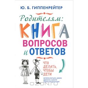 Родителям. Книга вопросов и ответов. Что делать, чтобы дети хотели учиться, умели дружить и росли самостоятельными