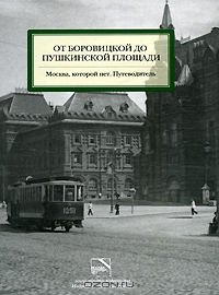 От Боровицкой до Пушкинской площади. Москва, которой нет. Путеводитель. Юлия Мезенцева, Александр Можаев, Алексей Митрофанов