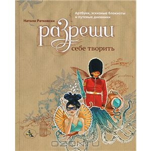 Разреши себе творить. Артбуки, эскизные блокноты и путевые дневники