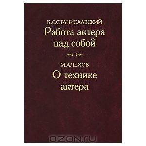 К. С. Станиславский. Работа актера над собой. М. А. Чехов. О технике актера