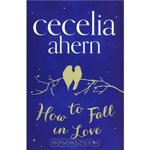 How to Fall in Love. Автор: Ceceila Ahern