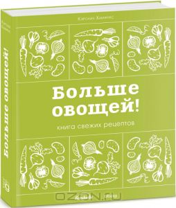 Больше овощей! Книга свежих рецептов. Кэролин Хамфрис. Дорлинг Киндерсли