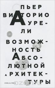 Пьер Витторио Аурели "Возможность абсолютной архитектуры"