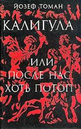 Томан Йозеф. "Калигула,или после нас хоть потоп"