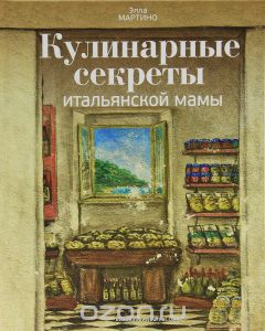 Элла Мартино. Кулинарные секреты итальянской мамы.