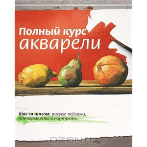 Полный курс акварели. Шаг за шагом: рисуем пейзажи, натюрморты и портреты