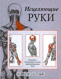 Исцеляющие руки. Руководство по диагностике и лечению мышечно-фасциальных болей